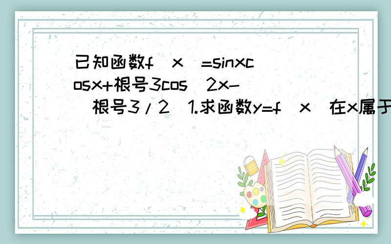 已知函数f(x)=sinxcosx+根号3cos^2x-(根号3/2)1.求函数y=f(x)在x属于[0,π/2]上的单调减区间和值域2.把y=f(x)的图像向右平移π/6个单位后得到的图像,其大于零的零点从小到大组成数列{xn},求数列{xn}的前n