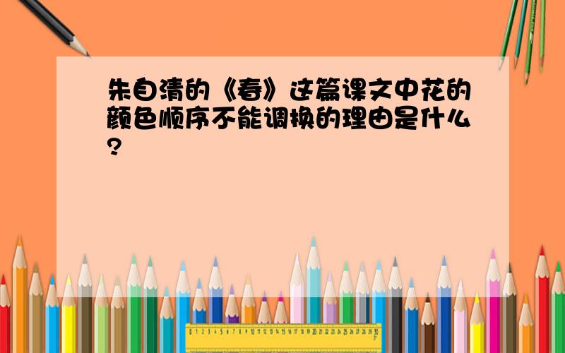 朱自清的《春》这篇课文中花的颜色顺序不能调换的理由是什么?