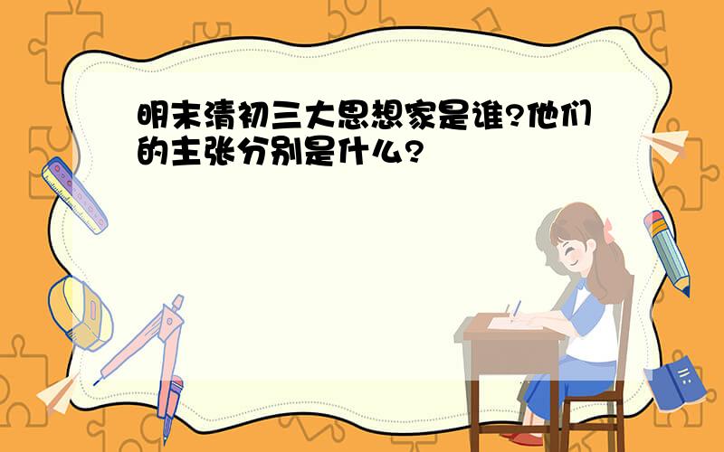 明末清初三大思想家是谁?他们的主张分别是什么?