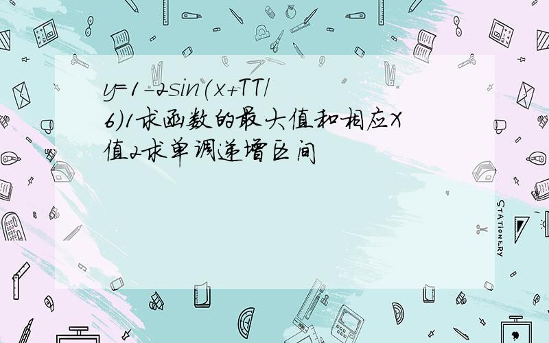 y=1-2sin(x+TT/6)1求函数的最大值和相应X值2求单调递增区间