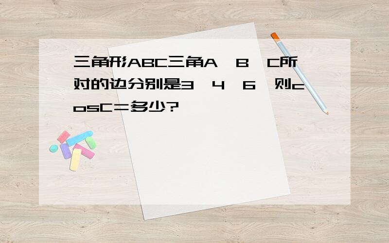 三角形ABC三角A,B,C所对的边分别是3,4,6,则cosC＝多少?