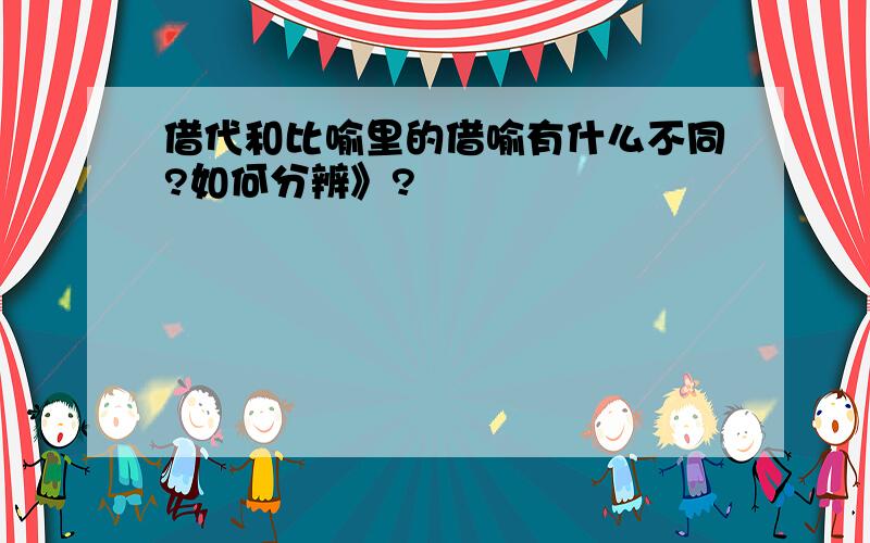 借代和比喻里的借喻有什么不同?如何分辨》?