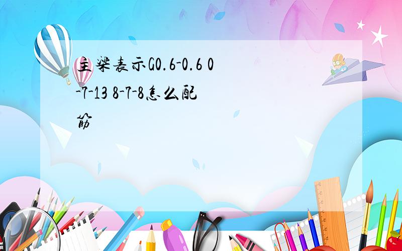 主梁表示G0.6-0.6 0-7-13 8-7-8怎么配筋