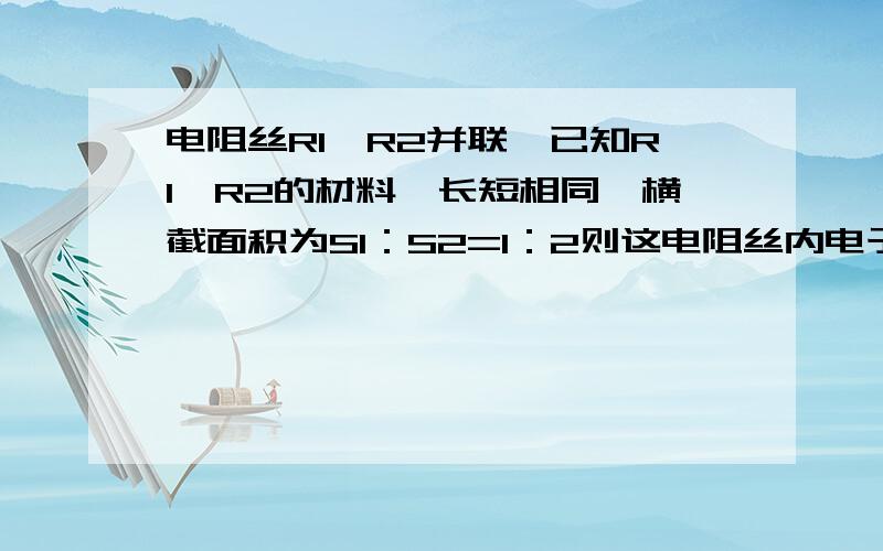 电阻丝R1,R2并联,已知R1,R2的材料,长短相同,横截面积为S1：S2=1：2则这电阻丝内电子定向移动的平均速度之比为多少?