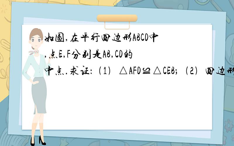 如图,在平行四边形ABCD中,点E,F分别是AB,CD的中点.求证：﹙1﹚△AFD≌△CEB；﹙2﹚四边形AECF是平行四边形.