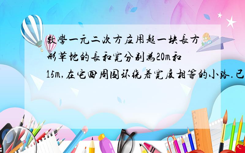 数学一元二次方应用题一块长方形草地的长和宽分别为20m和15m,在它四周围环绕着宽度相等的小路.已知小路的面积为246平方米,求小路的宽度..