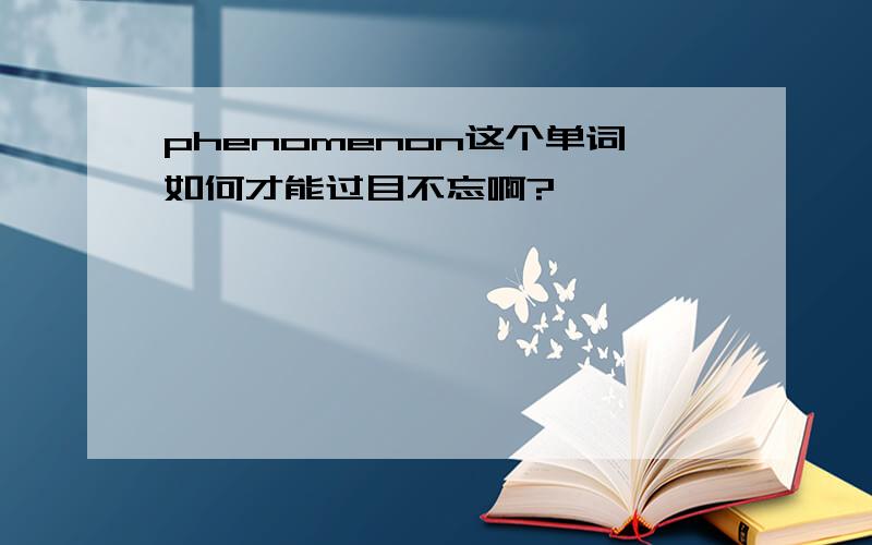 phenomenon这个单词如何才能过目不忘啊?