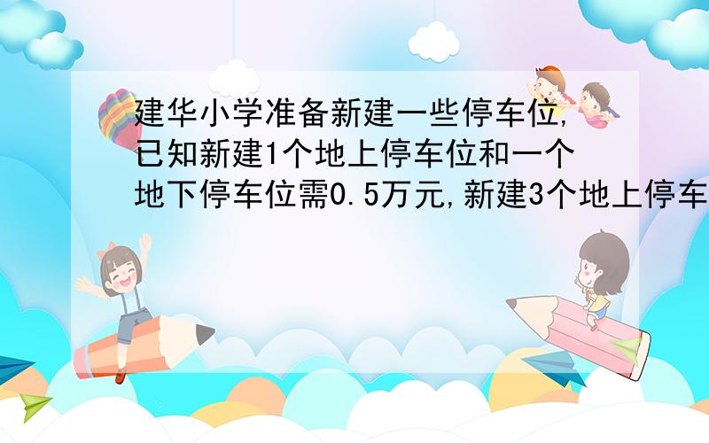 建华小学准备新建一些停车位,已知新建1个地上停车位和一个地下停车位需0.5万元,新建3个地上停车位和2个地下停车位需1.1万元,该小区新建1个地上停车位和一个地下停车位各需多少万元?