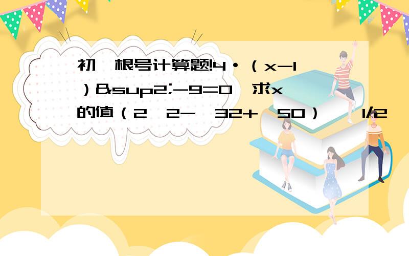 初一根号计算题!4·（x-1）²-9=0,求x的值（2√2-√32+√50）÷√1/2