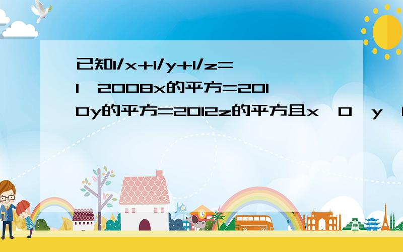 已知1/x+1/y+1/z=1,2008x的平方=2010y的平方=2012z的平方且x>0,y>0,z>0 92008x+2010y+2012z）求证（2008x+2010y+2010y）的平方根=2008的的平方根+2010的的平方根+2012的的平方根