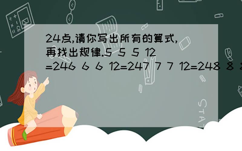 24点,请你写出所有的算式,再找出规律.5 5 5 12=246 6 6 12=247 7 7 12=248 8 8 12=249 9 9 12=2410 10 10 12=24