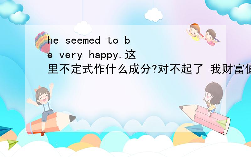 he seemed to be very happy.这里不定式作什么成分?对不起了 我财富值不太够了