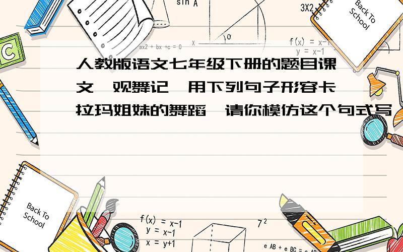 人教版语文七年级下册的题目课文《观舞记》用下列句子形容卡拉玛姐妹的舞蹈,请你模仿这个句式写一句话,可以另选话题,但不能写课文中的句子.假如我是个诗人,我就要写出一首长诗,来描