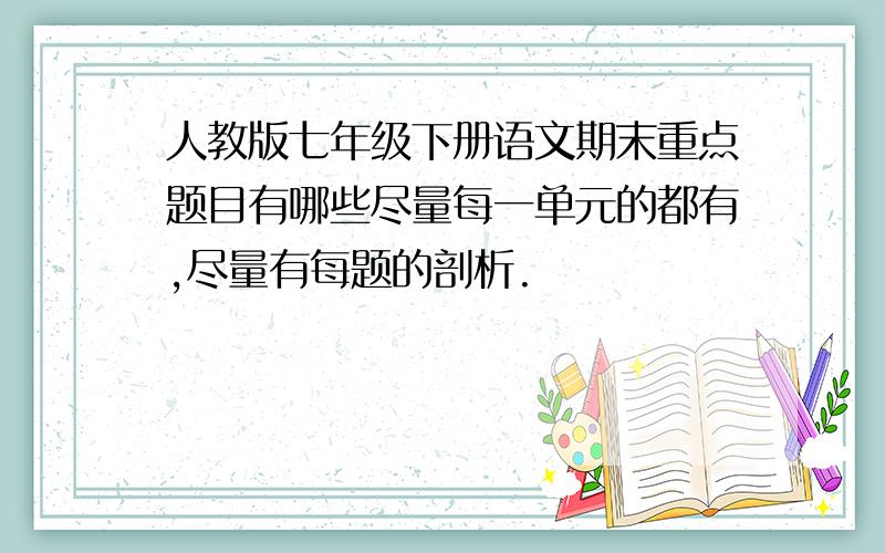 人教版七年级下册语文期末重点题目有哪些尽量每一单元的都有,尽量有每题的剖析.