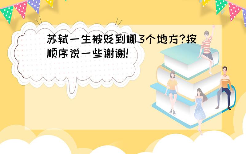 苏轼一生被贬到哪3个地方?按顺序说一些谢谢!