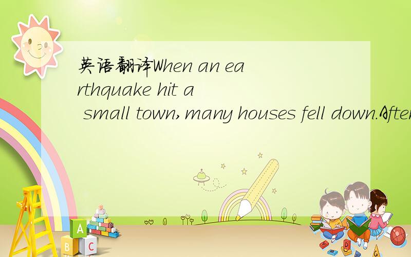 英语翻译When an earthquake hit a small town,many houses fell down.After the earthquake,all the newspapers reported many stories about some of the families who were in trouble.One Sunday,when I was reading a newspaper,a special picture touched (