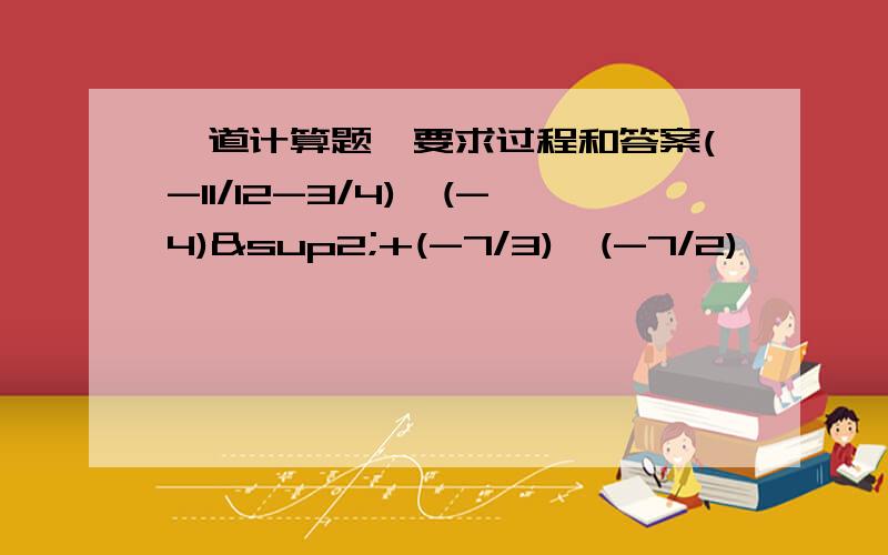 一道计算题,要求过程和答案(-11/12-3/4)×(-4)²+(-7/3)÷(-7/2)