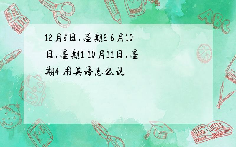 12月5日,星期2 6月10日,星期1 10月11日,星期4 用英语怎么说