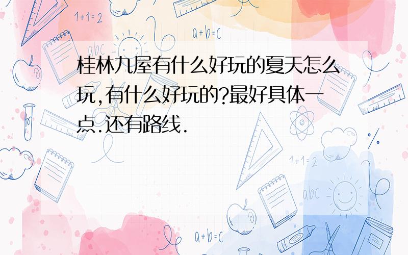 桂林九屋有什么好玩的夏天怎么玩,有什么好玩的?最好具体一点.还有路线.