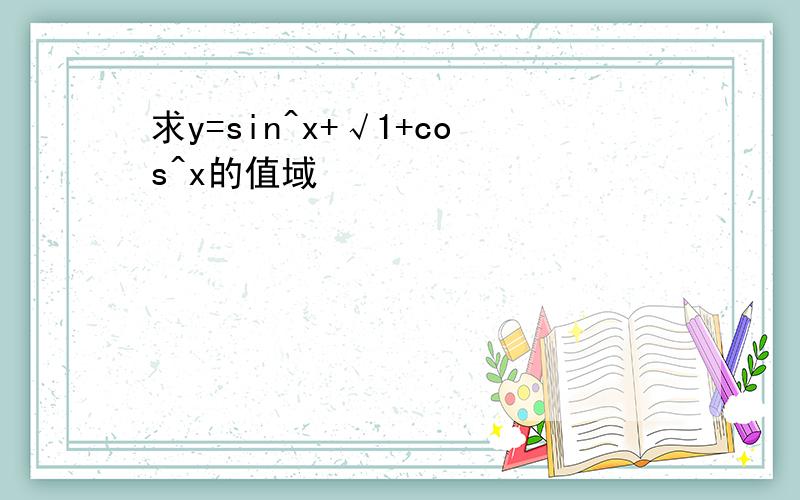 求y=sin^x+√1+cos^x的值域