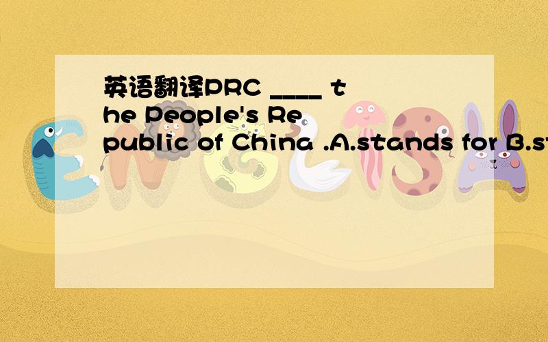 英语翻译PRC ____ the People's Republic of China .A.stands for B.stand for .如果选A的话,我在八年级上册英语书课文本见到过一句：NBA stand for the National Basketball Association .这里的stand 为什么不加S?应该选哪