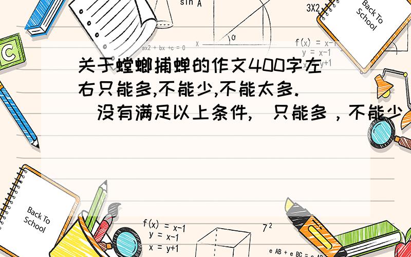 关于螳螂捕蝉的作文400字左右只能多,不能少,不能太多.（没有满足以上条件,）只能多，不能少，不能太多。（没有满足以上条件，）初音图片为奖赏，先到先得哦。