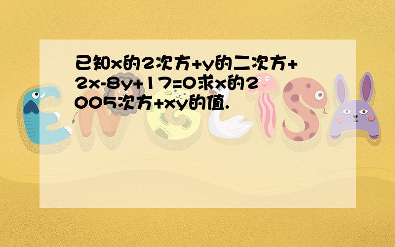 已知x的2次方+y的二次方+2x-8y+17=0求x的2005次方+xy的值.