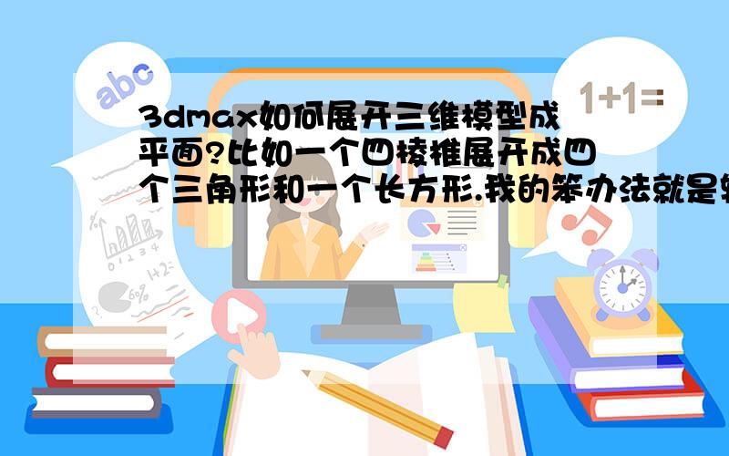 3dmax如何展开三维模型成平面?比如一个四棱椎展开成四个三角形和一个长方形.我的笨办法就是转成多边形后,选择面再旋转到平面这样很不方便.而且对于圆椎圆台一类扇面的就没法展开了.我