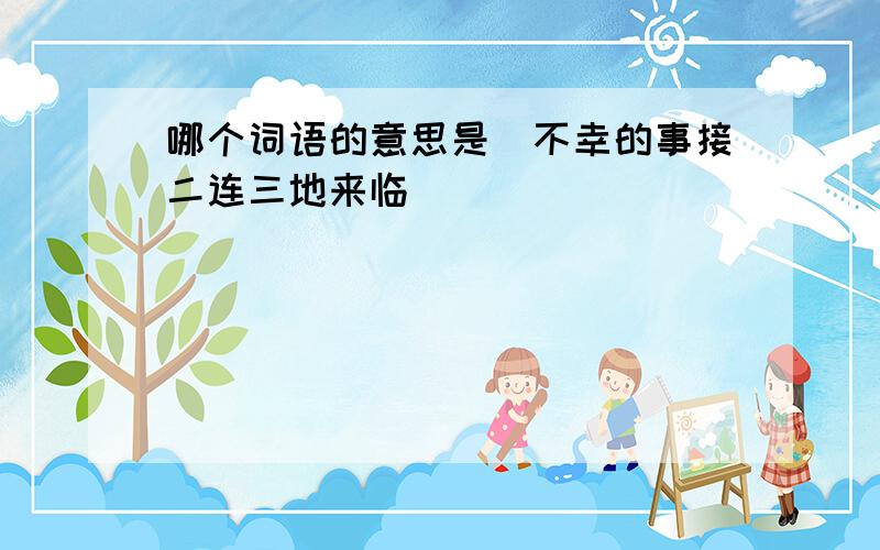 哪个词语的意思是（不幸的事接二连三地来临）