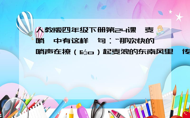 人教版四年级下册第24课《麦哨》中有这样一句：“那欢快的哨声在撩（liáo）起麦浪的东南风里,传得很远、很远……”课本给“撩”标音为liáo.可我曾教过浙教版第九册《背篼》一课,文中