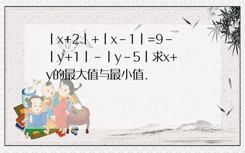 |x+2|+|x-1|=9-|y+1|-|y-5|求x+y的最大值与最小值.