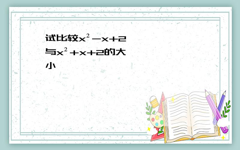 试比较x²-x+2与x²+x+2的大小