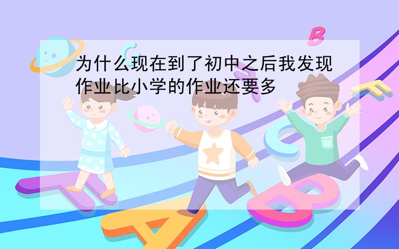 为什么现在到了初中之后我发现作业比小学的作业还要多