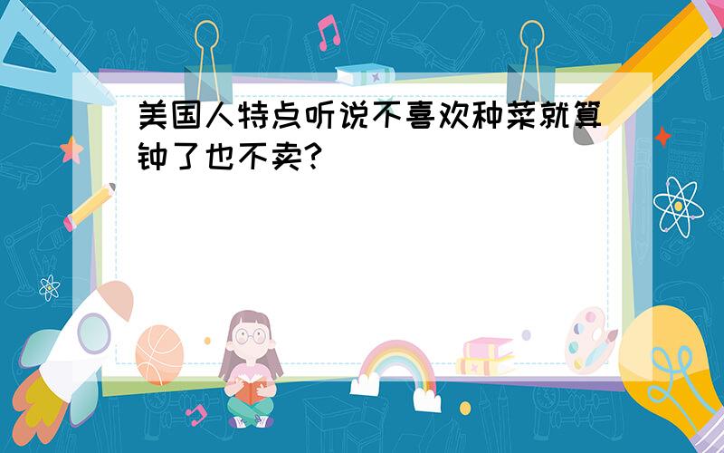 美国人特点听说不喜欢种菜就算钟了也不卖?