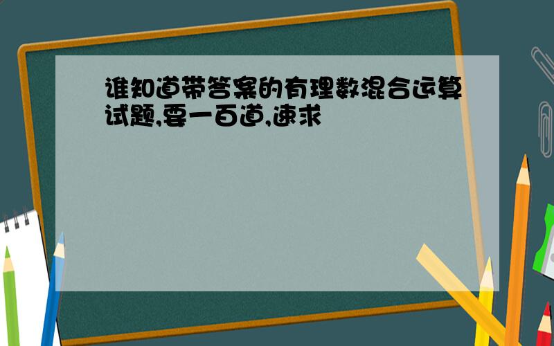 谁知道带答案的有理数混合运算试题,要一百道,速求