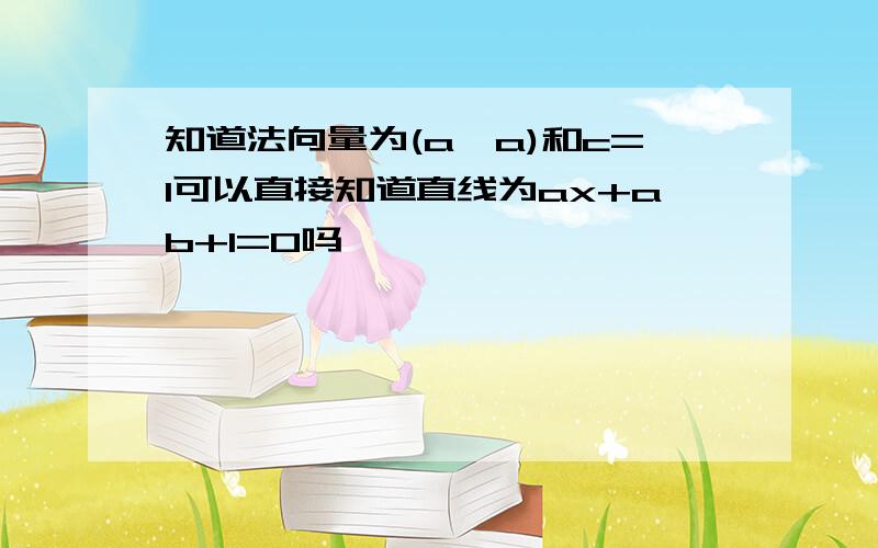 知道法向量为(a,a)和c=1可以直接知道直线为ax+ab+1=0吗