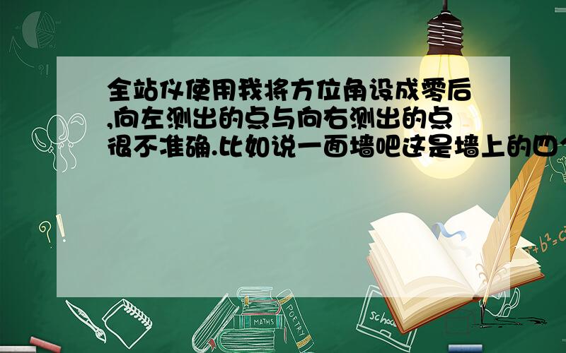 全站仪使用我将方位角设成零后,向左测出的点与向右测出的点很不准确.比如说一面墙吧这是墙上的四个点.为什么我测完c、d后   然后再测a、b.将点坐标导入cad中,直线cd和直线ab的俯视图不平