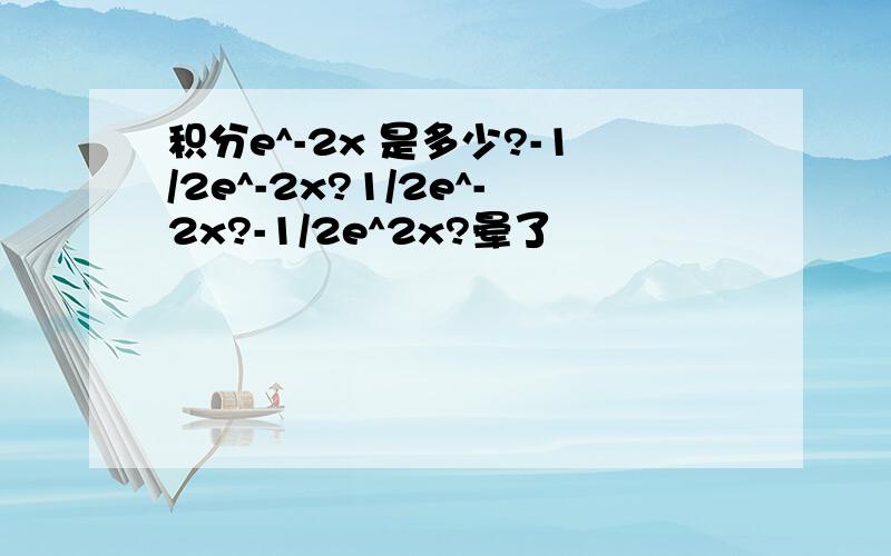 积分e^-2x 是多少?-1/2e^-2x?1/2e^-2x?-1/2e^2x?晕了