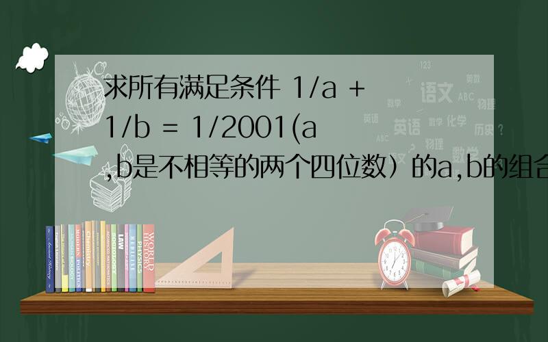 求所有满足条件 1/a + 1/b = 1/2001(a,b是不相等的两个四位数）的a,b的组合.所有组合!求所有满足条件 1/a + 1/b = 1/2001(a,b是不相等的两个四位数）的a,b的组合.所有组合!除了8404,2668、2668,8404、1334,-40