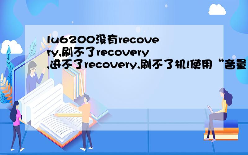 lu6200没有recovery,刷不了recovery,进不了recovery,刷不了机!使用“音量上+电源”,在停顿的“LTE”,无论是按音量上,还是按音量下,都显示这个图：(PS:已经用lg-upgrade.exe搞了这个LU620166_00.kdz进去了.)