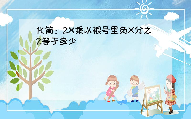 化简：2X乘以根号里负X分之2等于多少