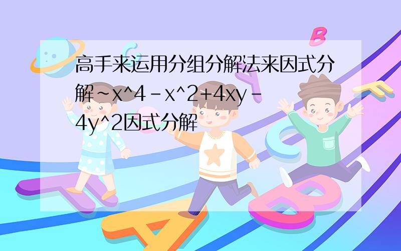 高手来运用分组分解法来因式分解~x^4-x^2+4xy-4y^2因式分解