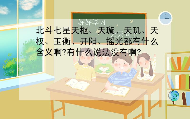 北斗七星天枢、天璇、天玑、天权、玉衡、开阳、摇光都有什么含义啊?有什么说法没有啊?