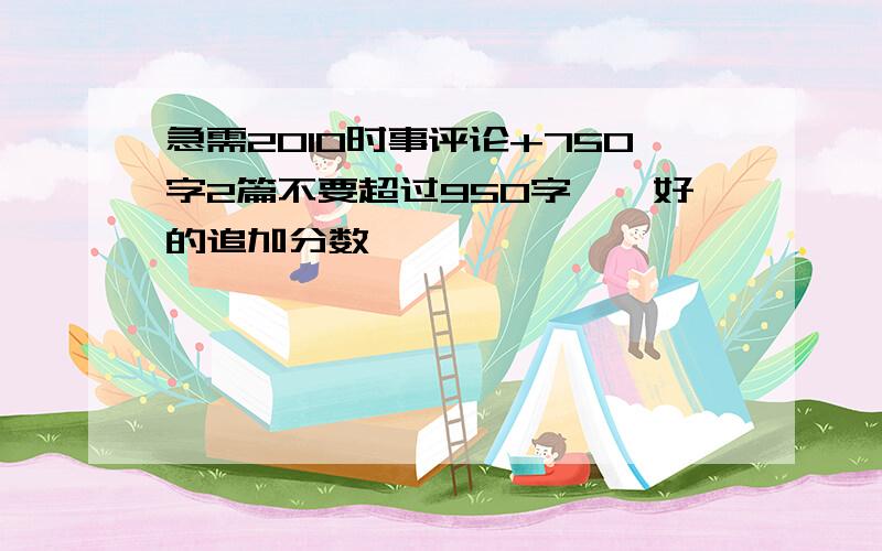 急需2010时事评论+750字2篇不要超过950字……好的追加分数……