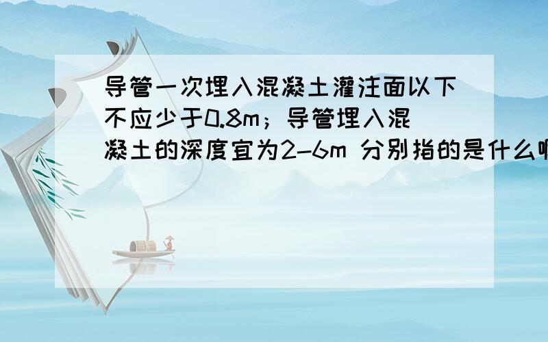 导管一次埋入混凝土灌注面以下不应少于0.8m；导管埋入混凝土的深度宜为2-6m 分别指的是什么啊 不是相冲突的么?