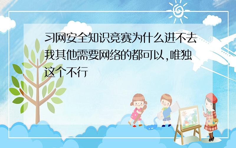 习网安全知识竞赛为什么进不去我其他需要网络的都可以,唯独这个不行