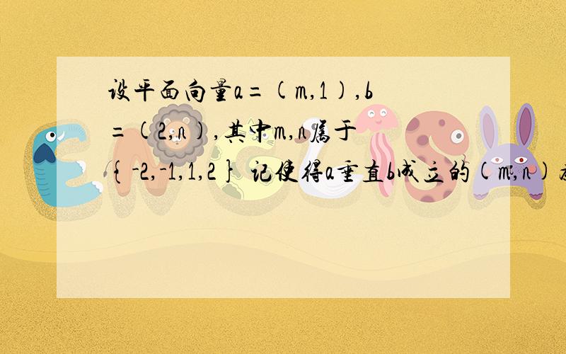 设平面向量a=(m,1),b=(2,n),其中m,n属于{-2,-1,1,2} 记使得a垂直b成立的(m,n)为事件A,求事件A发第一问记“使得a垂直b成立的(m，n)”为事件A，求事件A发生的概率第二问 记“使得a平行(a-2b)成立的(m，n)