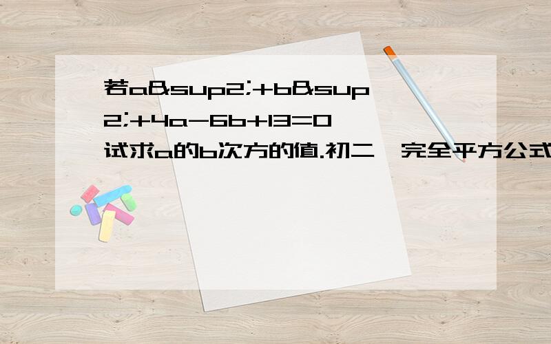 若a²+b²+4a-6b+13=0,试求a的b次方的值.初二《完全平方公式》部分的数学题.