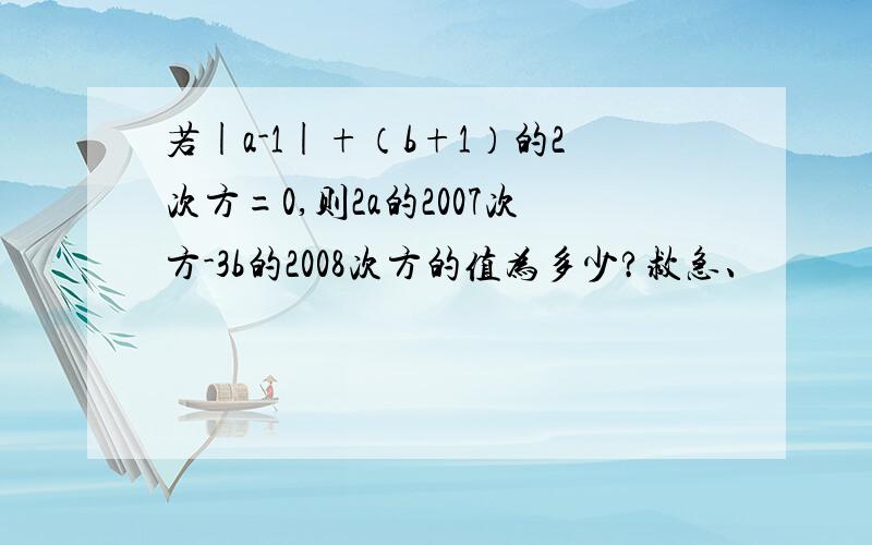 若|a-1|+（b+1）的2次方=0,则2a的2007次方-3b的2008次方的值为多少?救急、