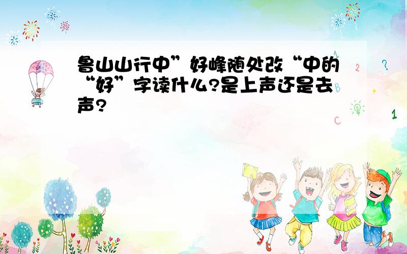 鲁山山行中”好峰随处改“中的“好”字读什么?是上声还是去声?